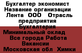 Бухгалтер-экономист › Название организации ­ Лента, ООО › Отрасль предприятия ­ Бухгалтерия › Минимальный оклад ­ 1 - Все города Работа » Вакансии   . Московская обл.,Химки г.